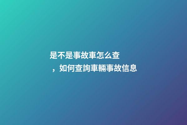 是不是事故車怎么查，如何查詢車輛事故信息